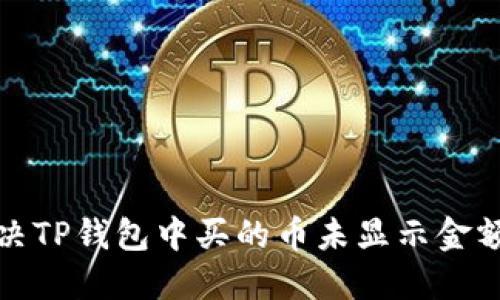 如何解决TP钱包中买的币未显示金额的问题
