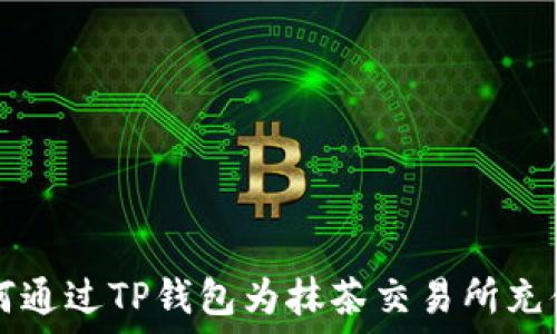   
如何通过TP钱包为抹茶交易所充值币