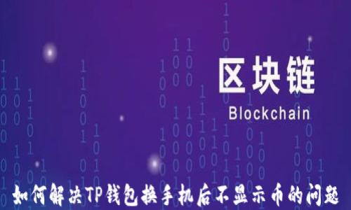 
如何解决TP钱包换手机后不显示币的问题