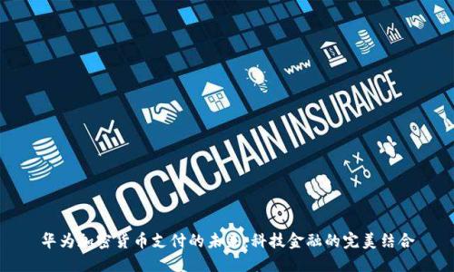 华为加密货币支付的未来：科技金融的完美结合