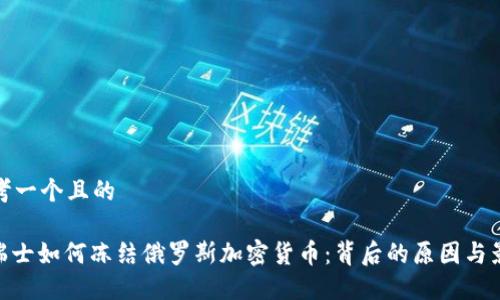 思考一个且的

: 瑞士如何冻结俄罗斯加密货币：背后的原因与影响