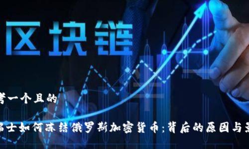 思考一个且的

: 瑞士如何冻结俄罗斯加密货币：背后的原因与影响