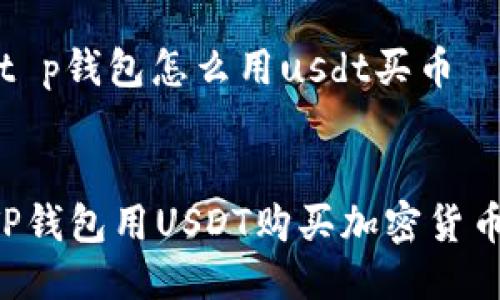 思考主题：t p钱包怎么用usdt买币

优质
如何使用TP钱包用USDT购买加密货币：详细指南