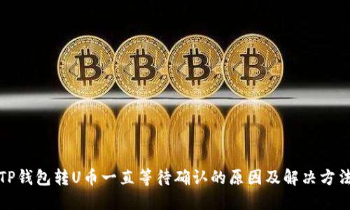 TP钱包转U币一直等待确认的原因及解决方法