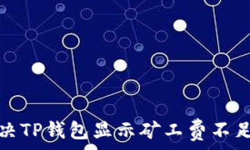   
如何解决TP钱包显示矿工费不足的问题