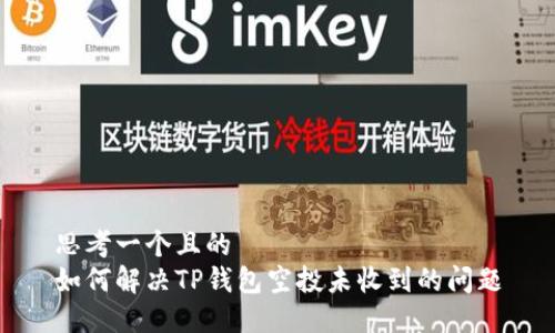 思考一个且的  
如何解决TP钱包空投未收到的问题