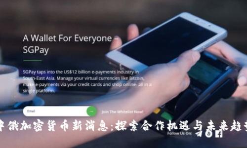 中俄加密货币新消息：探索合作机遇与未来趋势