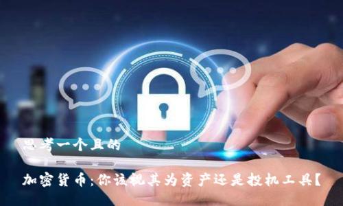 思考一个且的

加密货币：你该视其为资产还是投机工具？
