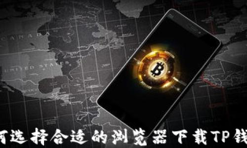
如何选择合适的浏览器下载TP钱包？