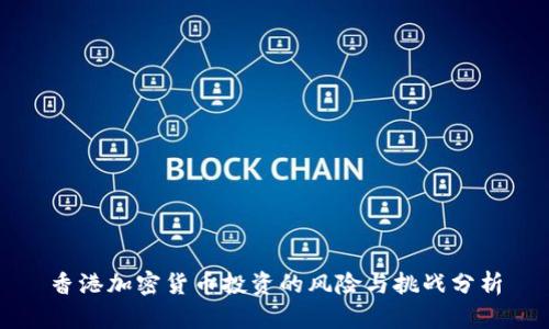 香港加密货币投资的风险与挑战分析