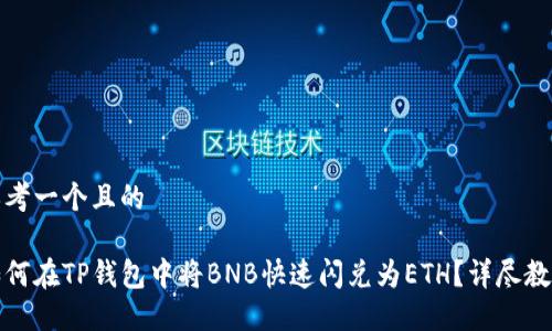 思考一个且的

如何在TP钱包中将BNB快速闪兑为ETH？详尽教程