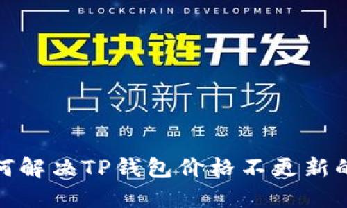 : 如何解决TP钱包价格不更新的问题