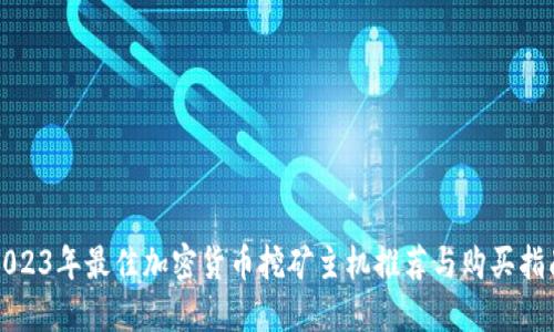 2023年最佳加密货币挖矿主机推荐与购买指南