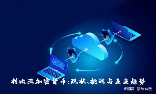 利比亚加密货币：现状、挑战与未来趋势