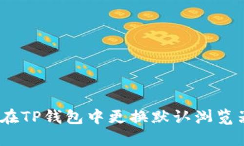 : 如何在TP钱包中更换默认浏览器设置？