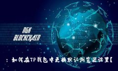 : 如何在TP钱包中更换默认浏览器设置？