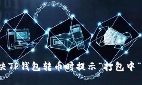 优质

如何解决TP钱包转币时提示“打包中”的问题？