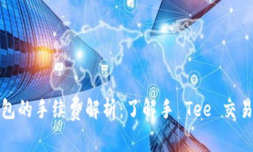 TP钱包的手续费解析：了解手 Tee 交易成本