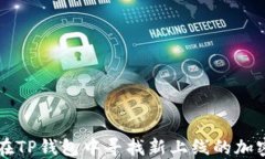 如何在TP钱包中寻找新上线的加密货币