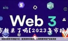 加密货币牛市结束了吗？2023年市场趋势深度分析