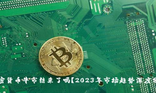 加密货币牛市结束了吗？2023年市场趋势深度分析