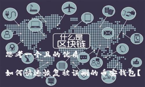 思考一个且的优质

如何快速恢复被误删的币安钱包？
