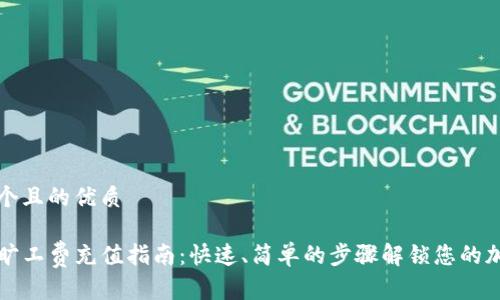 思考一个且的优质

TP钱包旷工费充值指南：快速、简单的步骤解锁您的加密资产