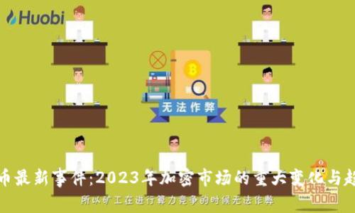 加密货币最新事件：2023年加密市场的重大变化与趋势分析