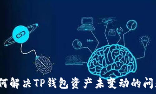   
如何解决TP钱包资产未变动的问题？