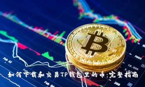 如何下载和交易TP钱包里的币：完整指南
