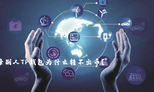 

    登录别人TP钱包为什么转不出币？



登录别人TP钱包为什么转不出币？揭开背后的原因与解决方案
