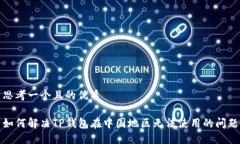 思考一个且的优质如何解决TP钱包在中国地区无法