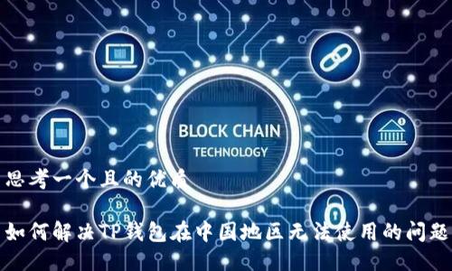 思考一个且的优质

如何解决TP钱包在中国地区无法使用的问题