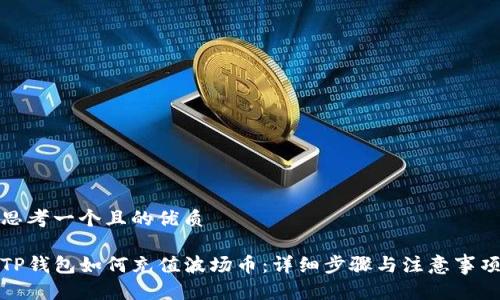 思考一个且的优质

TP钱包如何充值波场币：详细步骤与注意事项