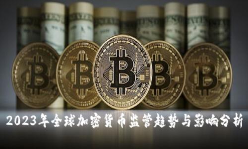 2023年全球加密货币监管趋势与影响分析
