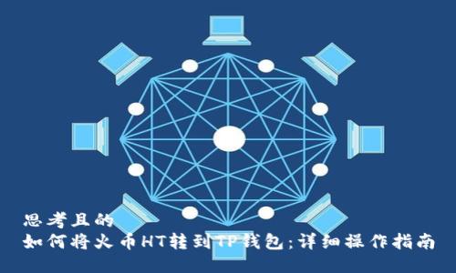 思考且的  
如何将火币HT转到TP钱包：详细操作指南
