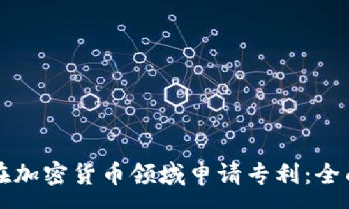 :
如何在加密货币领域申请专利：全面指南