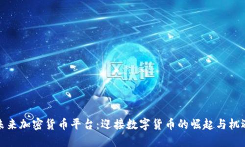 未来加密货币平台：迎接数字货币的崛起与机遇