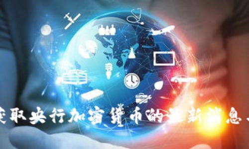 如何获取央行加密货币的最新消息与动态