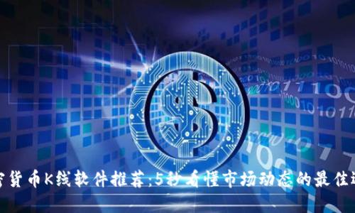 加密货币K线软件推荐：5秒看懂市场动态的最佳选择