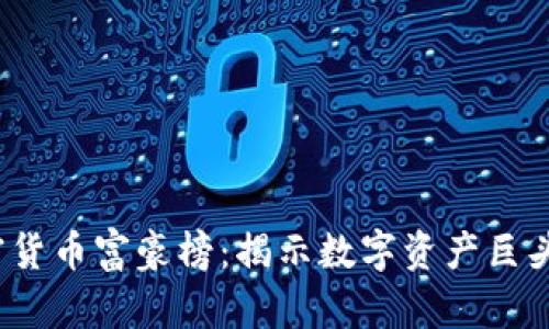 2023年加密货币富豪榜：揭示数字资产巨头的财富秘密