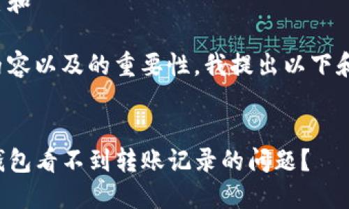 思考用户搜索和

在考虑到的内容以及的重要性，我提出以下和相关关键词：


如何解决TP钱包看不到转账记录的问题？