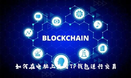 如何在电脑上使用TP钱包进行交易