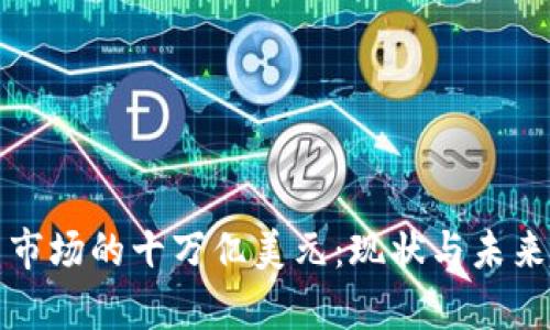加密货币市场的十万亿美元：现状与未来趋势分析