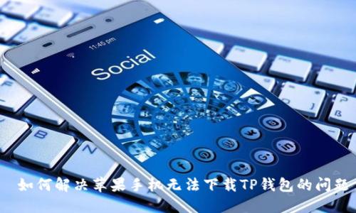  如何解决苹果手机无法下载TP钱包的问题