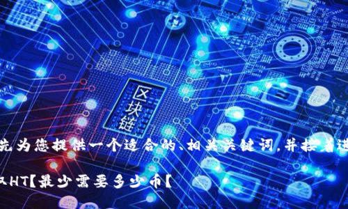 根据您的问题，我会先为您提供一个适合的、相关关键词，并接着进行详细内容的讨论。

如何在TP钱包中提取HT？最少需要多少币？