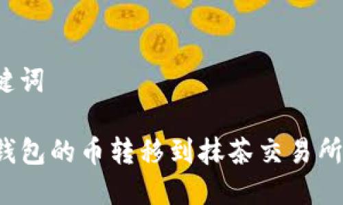 思考和关键词

如何将TP钱包的币转移到抹茶交易所？详细指南