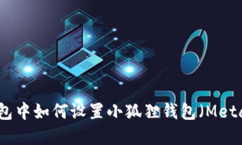 在TP钱包中如何设置小狐狸钱包（MetaMask）