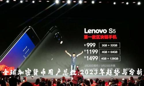 全球加密货币用户总数：2023年趋势与分析