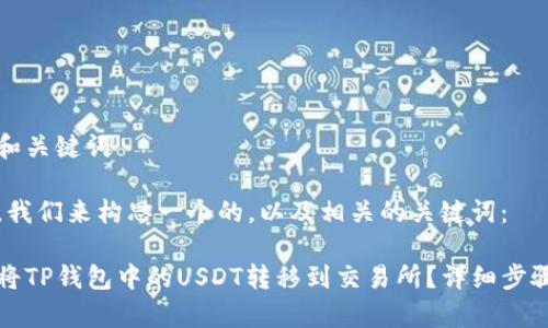 思考和关键词

首先，我们来构思一个的，以及相关的关键词：

如何将TP钱包中的USDT转移到交易所？详细步骤解析